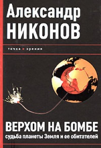 Верхом на бомбе. Судьба планеты Земля и ее обитателей - Александр Никонов - Читать книги онлайн | Слушать аудиокниги онлайн | Электронная библиотека books-lib.com