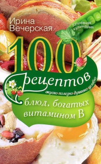 100 рецептов блюд, богатых витамином В - Ирина Вечерская - Читать книги онлайн | Слушать аудиокниги онлайн | Электронная библиотека books-lib.com