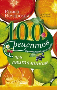 100 рецептов при авитаминозе. Вкусно, полезно, душевно, целебно - Ирина Вечерская - Читать книги онлайн | Слушать аудиокниги онлайн | Электронная библиотека books-lib.com
