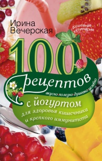 100 рецептов с йогуртом для здоровья кишечника и крепкого иммунитета - Ирина Вечерская - Читать книги онлайн | Слушать аудиокниги онлайн | Электронная библиотека books-lib.com