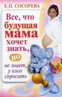 Все, что будущая мама хочет знать, но не знает, у кого спросить - Елена Сосорева - Читать книги онлайн | Слушать аудиокниги онлайн | Электронная библиотека books-lib.com