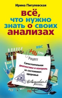 Все, что нужно знать о своих анализах. Самостоятельная диагностика и контроль за состоянием здоровья - Ирина Пигулевская - Читать книги онлайн | Слушать аудиокниги онлайн | Электронная библиотека books-lib.com