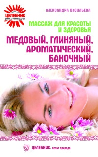 Массаж для красоты и здоровья. Медовый, глиняный, ароматический, баночный - Александра Васильева - Читать книги онлайн | Слушать аудиокниги онлайн | Электронная библиотека books-lib.com