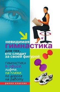 Невидимая гимнастика для тех, кто следит за своей фигурой. Гимнастика в офисе, лифте, на пляже, по дороге на работу - Елена Исаева - Читать книги онлайн | Слушать аудиокниги онлайн | Электронная библиотека books-lib.com