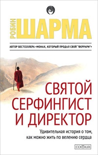 Святой, серфингист и Директор. Удивительная история о том, как можно жить по велению сердца - Робин С. Шарма - Читать книги онлайн | Слушать аудиокниги онлайн | Электронная библиотека books-lib.com