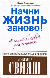 Начни жизнь заново! 4 шага к новой реальности - Александр Свияш - Читать книги онлайн | Слушать аудиокниги онлайн | Электронная библиотека books-lib.com