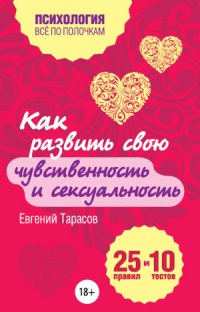 Как развить свою чувственность и сексуальность. 25 правил и 10 тестов - Евгений Тарасов - Читать книги онлайн | Слушать аудиокниги онлайн | Электронная библиотека books-lib.com