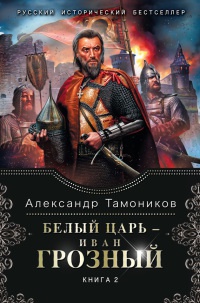 Белый царь - Иван Грозный. В 2 книгах. Книга 2 - Александр Тамоников - Читать книги онлайн | Слушать аудиокниги онлайн | Электронная библиотека books-lib.com