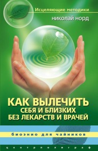 Как вылечить себя и близких без лекарств и врачей. Биоэнио для чайников - Николай Норд - Читать книги онлайн | Слушать аудиокниги онлайн | Электронная библиотека books-lib.com
