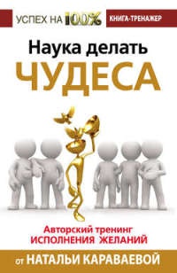 Наука делать чудеса! Авторский тренинг исполнения желаний - Наталья Караваева - Читать книги онлайн | Слушать аудиокниги онлайн | Электронная библиотека books-lib.com