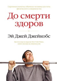 До смерти здоров. Результат исследования основных идей о здоровом образе жизни - Эй Джей Джейкобс - Читать книги онлайн | Слушать аудиокниги онлайн | Электронная библиотека books-lib.com