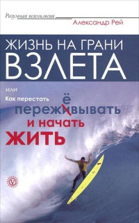 Жизнь на грани взлета, или Как перестать пережевывать и начать жить - Александр Рей - Читать книги онлайн | Слушать аудиокниги онлайн | Электронная библиотека books-lib.com