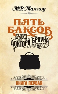 Пять баксов для доктора Брауна. Книга 1 - М. Р. Маллоу - Читать книги онлайн | Слушать аудиокниги онлайн | Электронная библиотека books-lib.com