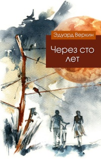 Через сто лет - Эдуард Веркин - Читать книги онлайн | Слушать аудиокниги онлайн | Электронная библиотека books-lib.com