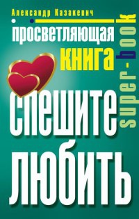 Просветляющая книга. Спешите любить - Александр Казакевич - Читать книги онлайн | Слушать аудиокниги онлайн | Электронная библиотека books-lib.com