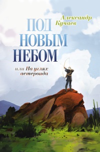 Под новым небом, или На углях астероида - Александр Кучаев - Читать книги онлайн | Слушать аудиокниги онлайн | Электронная библиотека books-lib.com