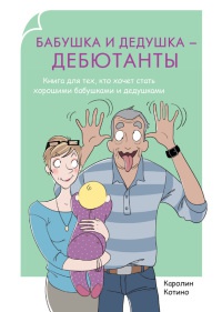 Бабушка и дедушка - дебютанты. Книга для тех, кто хочет стать хорошими бабушками и дедушками - Каролин Котино - Читать книги онлайн | Слушать аудиокниги онлайн | Электронная библиотека books-lib.com