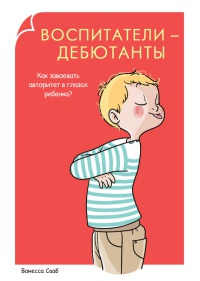 Воспитатели-дебютанты. Как завоевать авторитет в глазах ребенка? - Ванесса Сааб - Читать книги онлайн | Слушать аудиокниги онлайн | Электронная библиотека books-lib.com