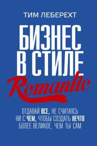 Бизнес в стиле Romantic. Отдавай все, не считаясь ни с чем, чтобы создать нечто более великое, чем ты сам - Тим Леберехт - Читать книги онлайн | Слушать аудиокниги онлайн | Электронная библиотека books-lib.com