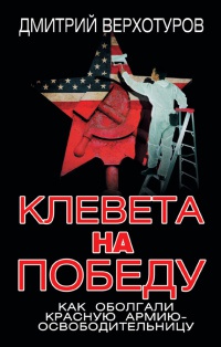 Клевета на Победу. Как оболгали Красную Армию-освободительницу - Дмитрий Верхотуров - Читать книги онлайн | Слушать аудиокниги онлайн | Электронная библиотека books-lib.com
