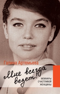 Мне всегда везет! Мемуары счастливой женщины - Галина Артемьева - Читать книги онлайн | Слушать аудиокниги онлайн | Электронная библиотека books-lib.com