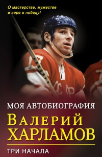 Моя биография. Три начала - Валерий Харламов - Читать книги онлайн | Слушать аудиокниги онлайн | Электронная библиотека books-lib.com
