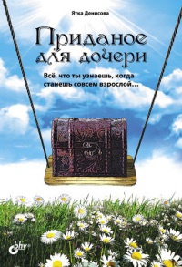 Приданое для дочери. Все, что ты узнаешь, когда станешь совсем взрослой… - Ятка Денисова - Читать книги онлайн | Слушать аудиокниги онлайн | Электронная библиотека books-lib.com