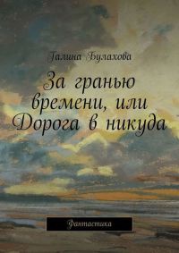 За гранью времени, или Дорога в никуда - Галина Булахова - Читать книги онлайн | Слушать аудиокниги онлайн | Электронная библиотека books-lib.com