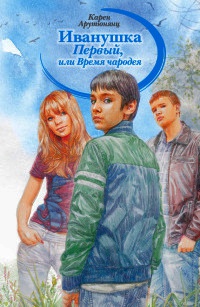 Иванушка Первый, или Время чародея - Карен Арутюнянц - Читать книги онлайн | Слушать аудиокниги онлайн | Электронная библиотека books-lib.com