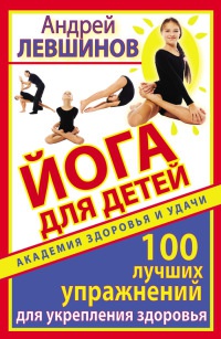 Йога для детей. 100 лучших упражнений для укрепления здоровья - Андрей Левшинов - Читать книги онлайн | Слушать аудиокниги онлайн | Электронная библиотека books-lib.com