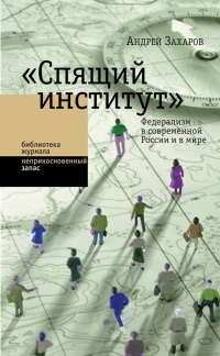 &quot;Спящий институт&quot;. Федерализм в современной России и в мире - Андрей Захаров - Читать книги онлайн | Слушать аудиокниги онлайн | Электронная библиотека books-lib.com