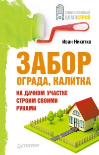 Забор, ограда, калитка на дачном участке. Строим своими руками - Иван Никитко - Читать книги онлайн | Слушать аудиокниги онлайн | Электронная библиотека books-lib.com