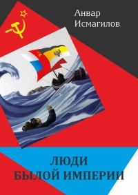 Люди былой империи (сборник) - Анвар Исмагилов - Читать книги онлайн | Слушать аудиокниги онлайн | Электронная библиотека books-lib.com