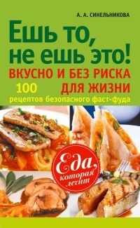Ешь то, не ешь это! Вкусно и без риска для жизни. 100 рецептов безопасного фаст-фуда - А. Синельникова - Читать книги онлайн | Слушать аудиокниги онлайн | Электронная библиотека books-lib.com