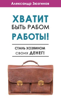 Хватит быть рабом работы! Стань хозяином своих денег! - Александр Зюзгинов - Читать книги онлайн | Слушать аудиокниги онлайн | Электронная библиотека books-lib.com
