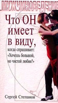 Что ОН имеет в виду, когда спрашивает: «Хочешь большой, но чистой любви?» - Сергей Степанов - Читать книги онлайн | Слушать аудиокниги онлайн | Электронная библиотека books-lib.com