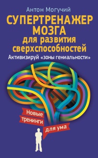 Супертренажер мозга для развития сверхспособностей. Активизируй &quot;зоны гениальности&quot; - Антон Могучий - Читать книги онлайн | Слушать аудиокниги онлайн | Электронная библиотека books-lib.com