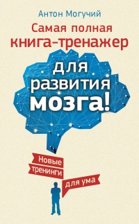 Самая полная книга-тренажер для развития мозга! Новые тренинги для ума - Антон Могучий - Читать книги онлайн | Слушать аудиокниги онлайн | Электронная библиотека books-lib.com