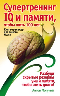 Супертренинг IQ и памяти, чтобы жить 100 лет. Книга-тренажер для вашего мозга - Антон Могучий - Читать книги онлайн | Слушать аудиокниги онлайн | Электронная библиотека books-lib.com