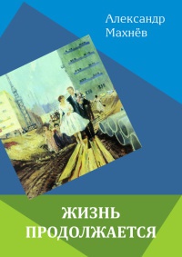 Жизнь продолжается - Александр Махнёв - Читать книги онлайн | Слушать аудиокниги онлайн | Электронная библиотека books-lib.com