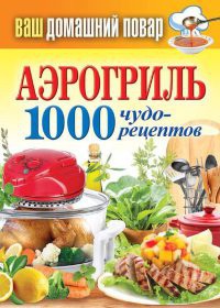Аэрогриль. 1000 чудо-рецептов - Сергей Кашин - Читать книги онлайн | Слушать аудиокниги онлайн | Электронная библиотека books-lib.com