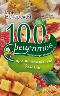100 рецептов при мочекаменной болезни - Ирина Вечерская - Читать книги онлайн | Слушать аудиокниги онлайн | Электронная библиотека books-lib.com