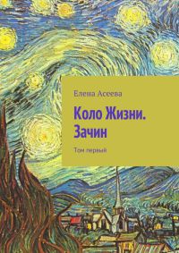 Коло Жизни. Зачин. Том первый - Елена Асеева - Читать книги онлайн | Слушать аудиокниги онлайн | Электронная библиотека books-lib.com