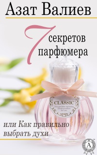 7 секретов парфюмера, или Как правильно выбрать духи - Азат Валиев - Читать книги онлайн | Слушать аудиокниги онлайн | Электронная библиотека books-lib.com
