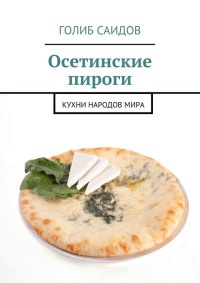 Осетинские пироги. Кухни народов мира - Голиб Саидов - Читать книги онлайн | Слушать аудиокниги онлайн | Электронная библиотека books-lib.com