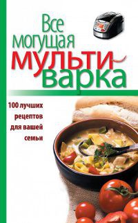 Все могущая мультиварка. 100 лучших рецептов для вашей семьи - Е. Левашева - Читать книги онлайн | Слушать аудиокниги онлайн | Электронная библиотека books-lib.com