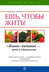 Ешь, чтобы жить! &quot;Живое &quot; питание - путь к обновлению - Линда Ларсен - Читать книги онлайн | Слушать аудиокниги онлайн | Электронная библиотека books-lib.com