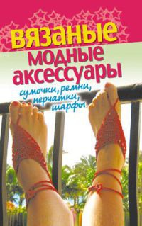 Вязаные модные аксессуары. Сумочки, ремни, перчатки, шарфы - Светлана Хворостухина - Читать книги онлайн | Слушать аудиокниги онлайн | Электронная библиотека books-lib.com