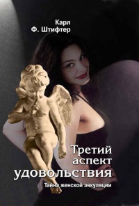 Третий аспект удовольствия. Тайна женской эякуляции - Карл Ф. Штифтер - Читать книги онлайн | Слушать аудиокниги онлайн | Электронная библиотека books-lib.com