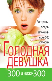 Голодная девушка. 300 и ниже 300. Завтраки, обеды и ужины - Л. Захарова - Читать книги онлайн | Слушать аудиокниги онлайн | Электронная библиотека books-lib.com
